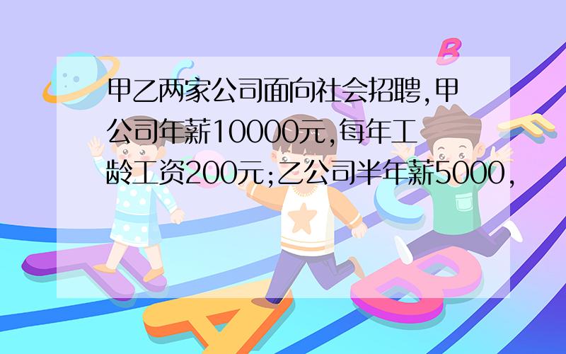 甲乙两家公司面向社会招聘,甲公司年薪10000元,每年工龄工资200元;乙公司半年薪5000,