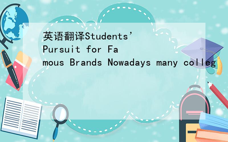 英语翻译Students’ Pursuit for Famous Brands Nowadays many colleg