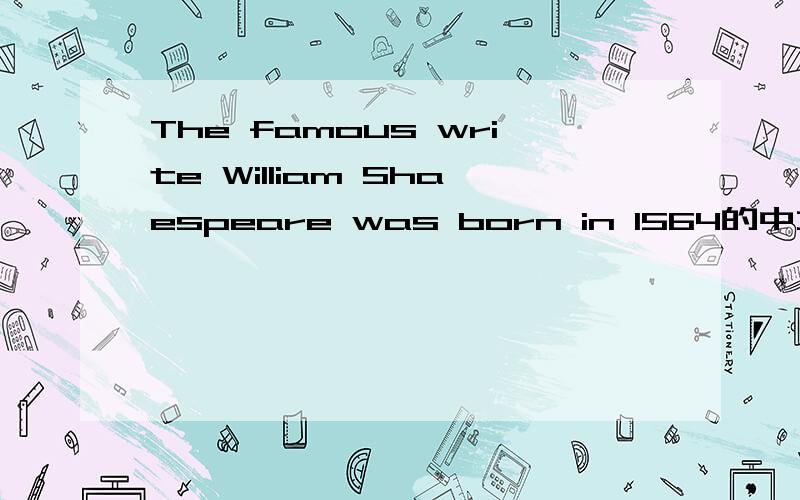 The famous write William Shaespeare was born in 1564的中文意思