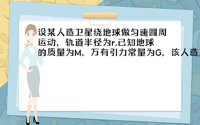 设某人造卫星绕地球做匀速圆周运动，轨道半径为r.已知地球的质量为M，万有引力常量为G，该人造卫星与地心连线在单位时间内所