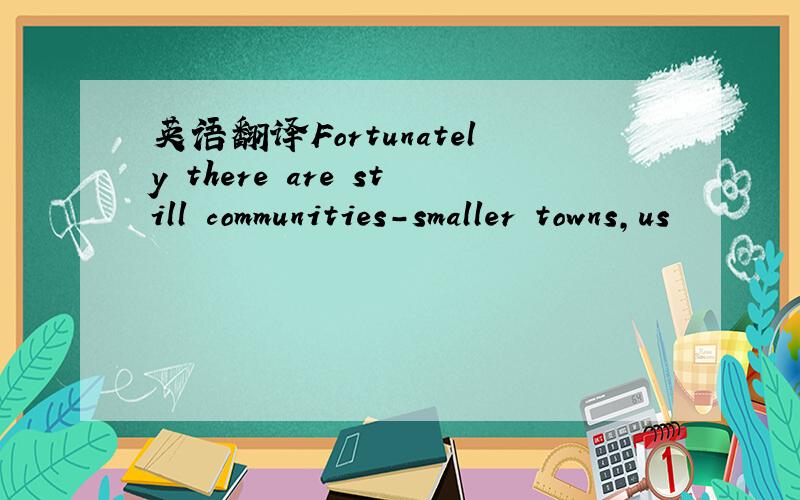 英语翻译Fortunately there are still communities-smaller towns,us