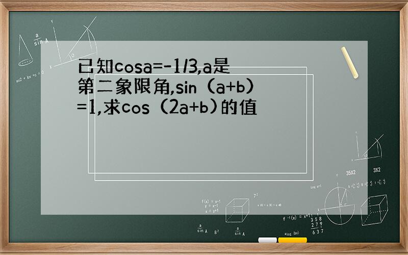 已知cosa=-1/3,a是第二象限角,sin（a+b）=1,求cos（2a+b)的值