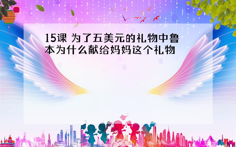 15课 为了五美元的礼物中鲁本为什么献给妈妈这个礼物