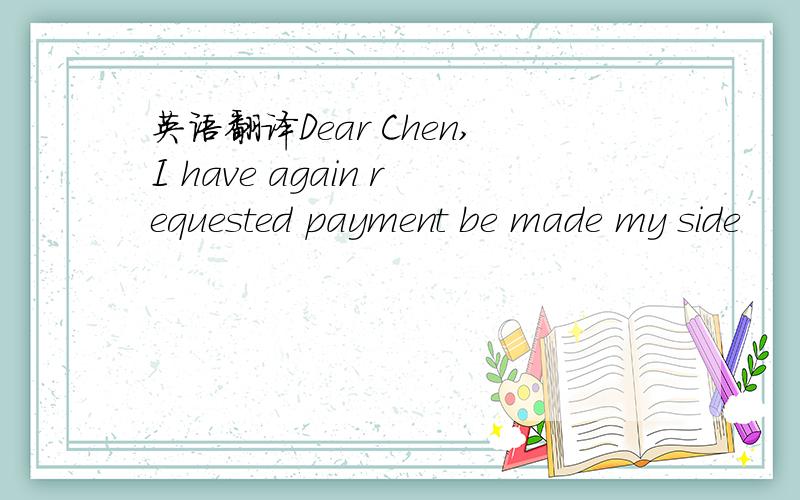 英语翻译Dear Chen,I have again requested payment be made my side