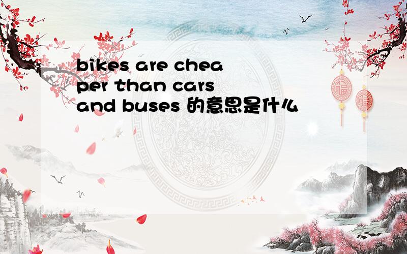 bikes are cheaper than cars and buses 的意思是什么