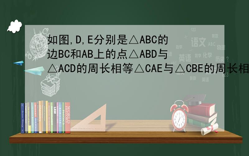 如图,D,E分别是△ABC的边BC和AB上的点△ABD与△ACD的周长相等△CAE与△CBE的周长相等设BC=a,AC=