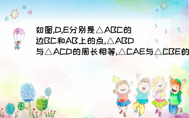 如图,D,E分别是△ABC的边BC和AB上的点,△ABD与△ACD的周长相等,△CAE与△CBE的周长相等.