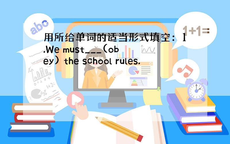 用所给单词的适当形式填空：1.We must___(obey) the school rules.