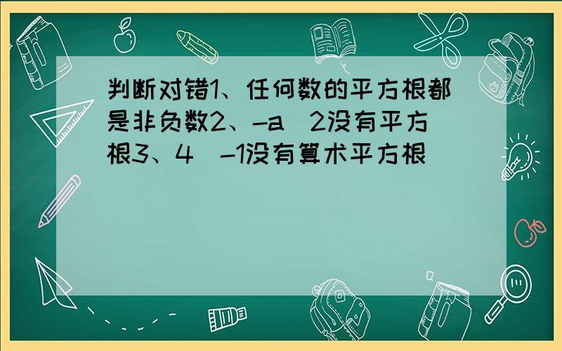 判断对错1、任何数的平方根都是非负数2、-a^2没有平方根3、4^-1没有算术平方根