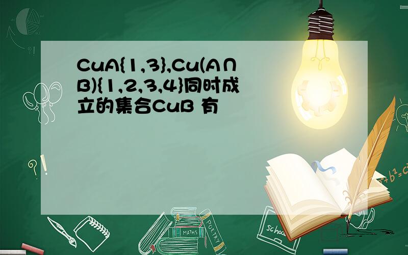 CuA{1,3},Cu(A∩B){1,2,3,4}同时成立的集合CuB 有