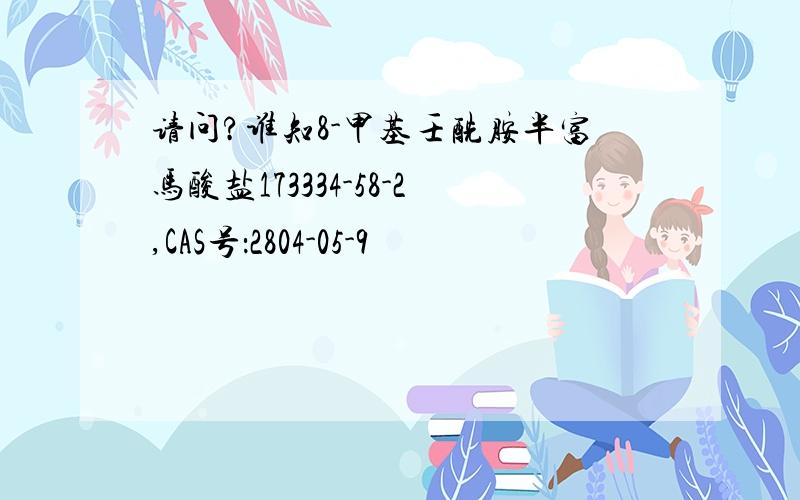 请问?谁知8-甲基壬酰胺半富马酸盐173334-58-2,CAS号：2804-05-9