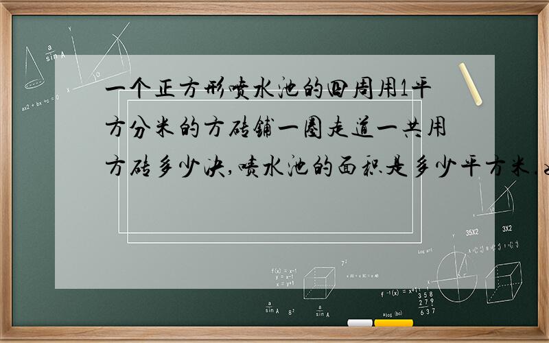 一个正方形喷水池的四周用1平方分米的方砖铺一圈走道一共用方砖多少决,啧水池的面积是多少平方米.如右图着急谢谢