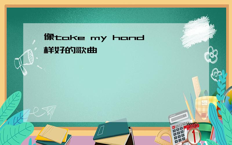 像take my hand一样好的歌曲