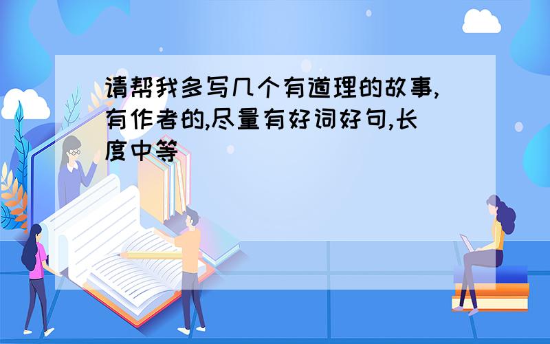 请帮我多写几个有道理的故事,有作者的,尽量有好词好句,长度中等