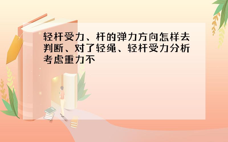 轻杆受力、杆的弹力方向怎样去判断、对了轻绳、轻杆受力分析考虑重力不