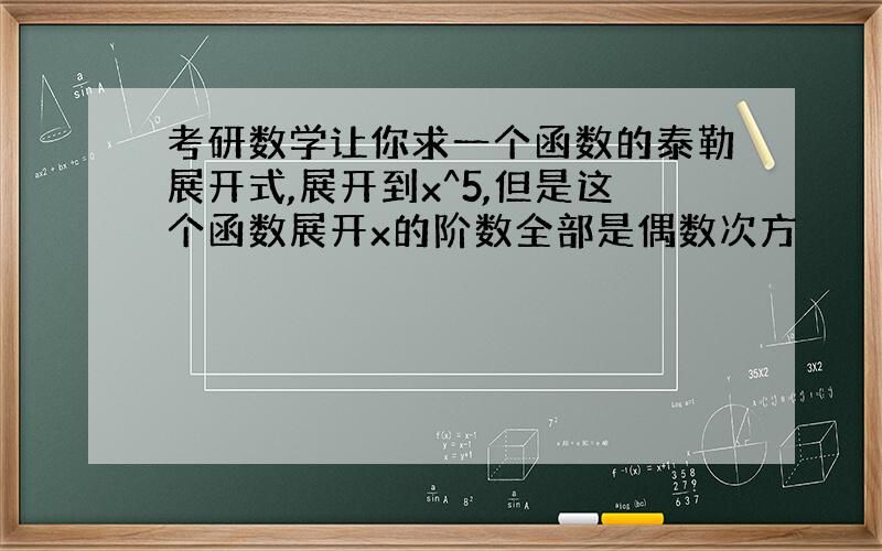 考研数学让你求一个函数的泰勒展开式,展开到x^5,但是这个函数展开x的阶数全部是偶数次方