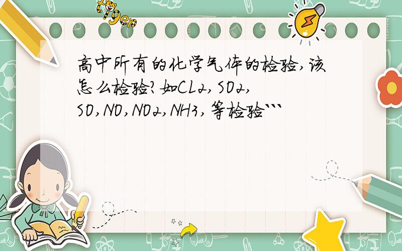 高中所有的化学气体的检验,该怎么检验?如CL2,SO2,SO,NO,NO2,NH3,等检验```