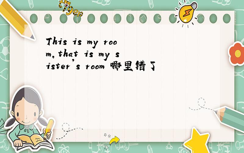 This is my room,that is my sister's room 哪里错了