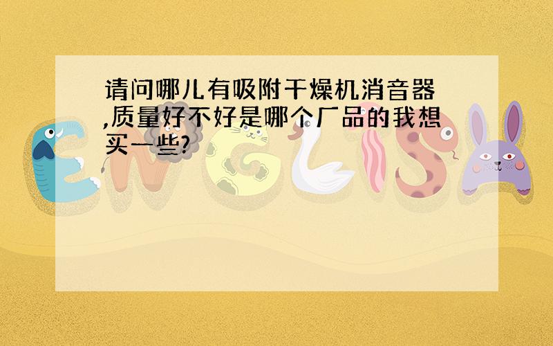 请问哪儿有吸附干燥机消音器 ,质量好不好是哪个厂品的我想买一些?