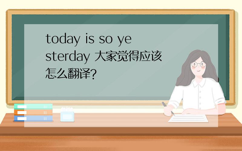 today is so yesterday 大家觉得应该怎么翻译?