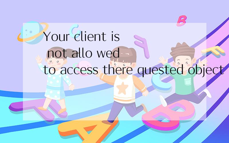 Your client is not allo wed to access there quested object