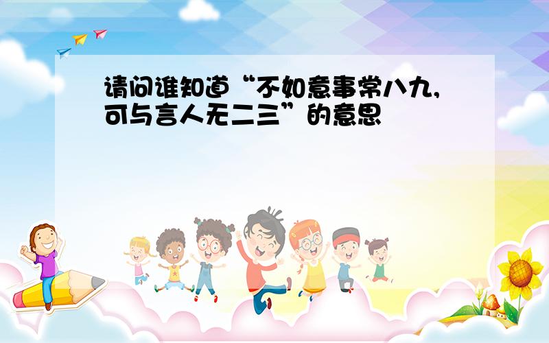 请问谁知道“不如意事常八九,可与言人无二三”的意思