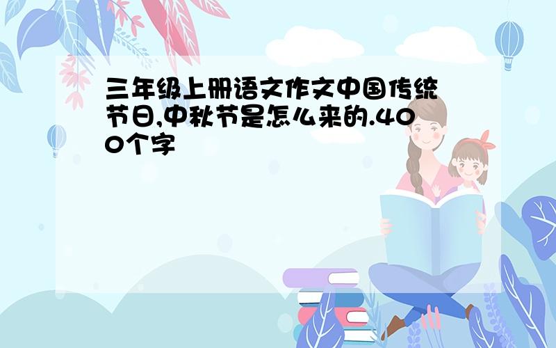 三年级上册语文作文中国传统 节日,中秋节是怎么来的.400个字