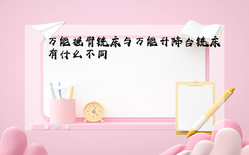 万能摇臂铣床与万能升降台铣床有什么不同