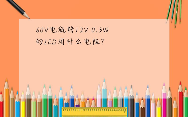 60V电瓶转12V 0.3W的LED用什么电阻?