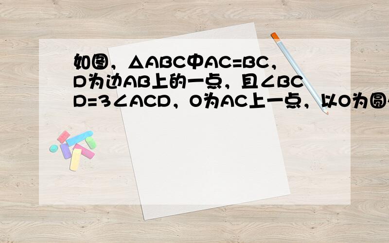 如图，△ABC中AC=BC，D为边AB上的一点，且∠BCD=3∠ACD，O为AC上一点，以O为圆心的⊙O恰好经过C、D两