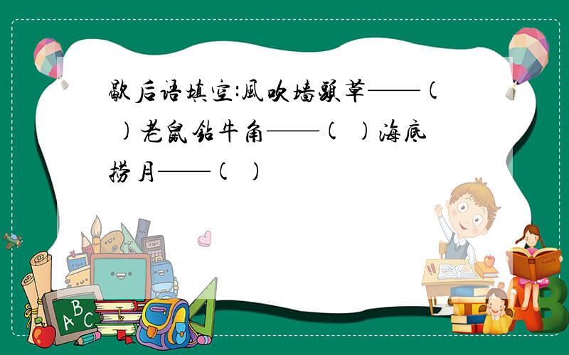 歇后语填空:风吹墙头草——( )老鼠钻牛角——( )海底捞月——( )