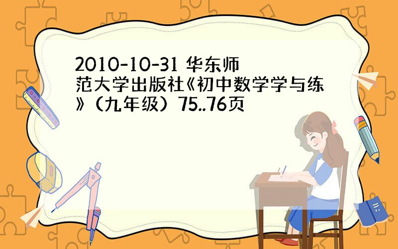 2010-10-31 华东师范大学出版社《初中数学学与练》（九年级）75..76页