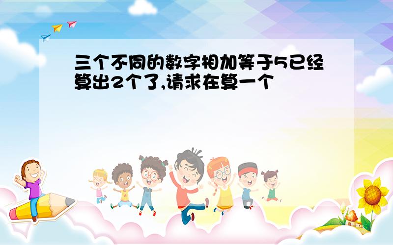 三个不同的数字相加等于5已经算出2个了,请求在算一个