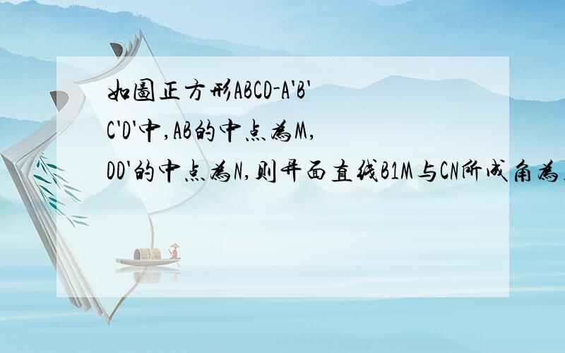 如图正方形ABCD-A'B'C'D'中,AB的中点为M,DD'的中点为N,则异面直线B1M与CN所成角为几度?