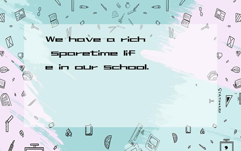 We have a rich sparetime life in our school.