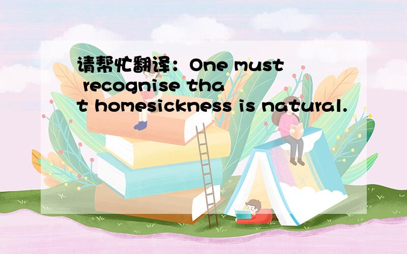 请帮忙翻译：One must recognise that homesickness is natural.