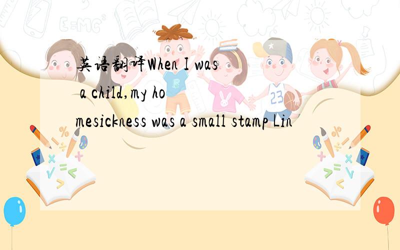 英语翻译When I was a child,my homesickness was a small stamp Lin