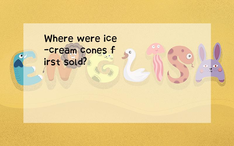 Where were ice-cream cones first sold?