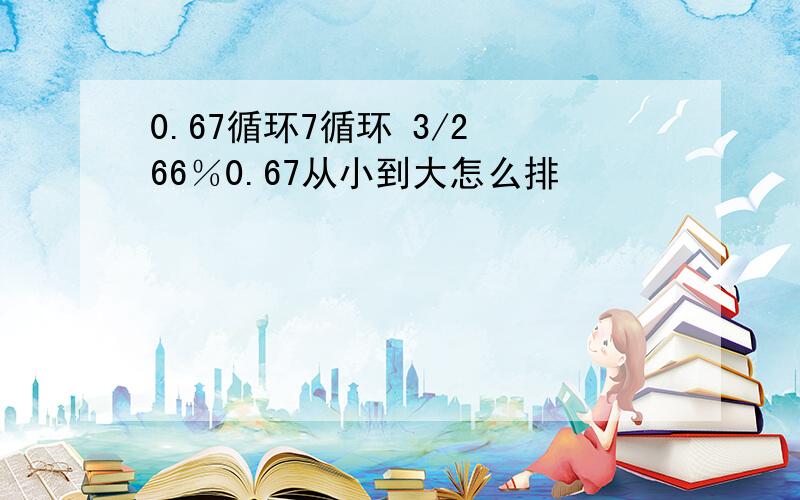 0.67循环7循环 3/2 66％0.67从小到大怎么排