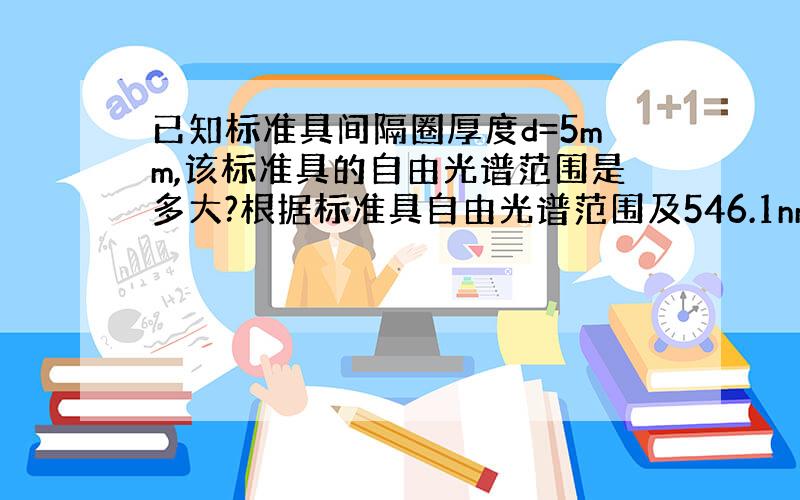 已知标准具间隔圈厚度d=5mm,该标准具的自由光谱范围是多大?根据标准具自由光谱范围及546.1nm谱线在磁场中的分裂情