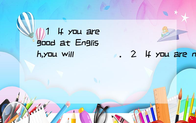 (1)If you are good at English,you will_____.(2)If you are no