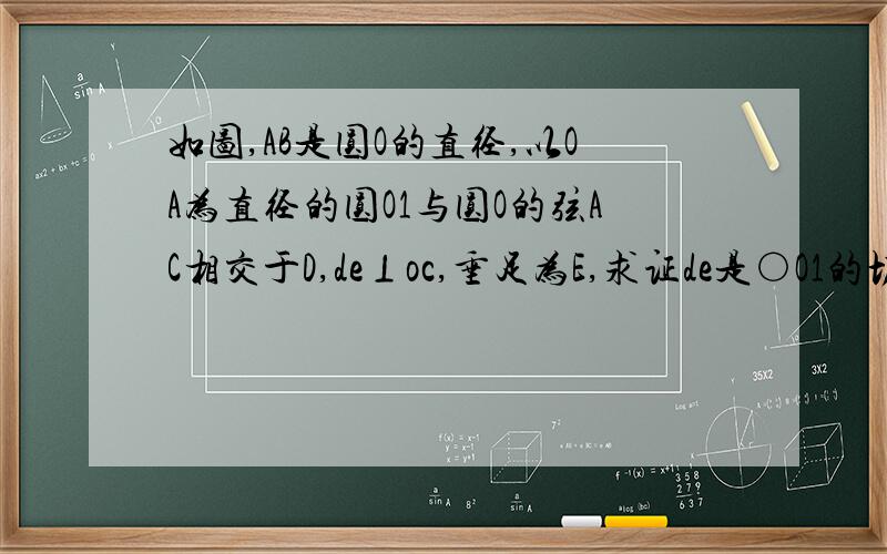 如图,AB是圆O的直径,以OA为直径的圆O1与圆O的弦AC相交于D,de⊥oc,垂足为E,求证de是○O1的切线