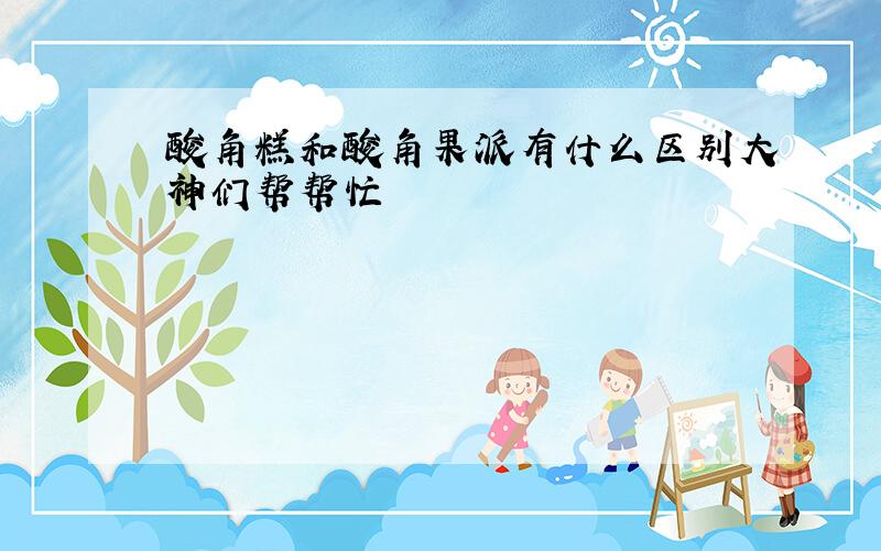 酸角糕和酸角果派有什么区别大神们帮帮忙