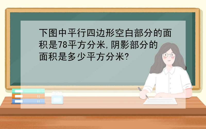 下图中平行四边形空白部分的面积是78平方分米,阴影部分的面积是多少平方分米?