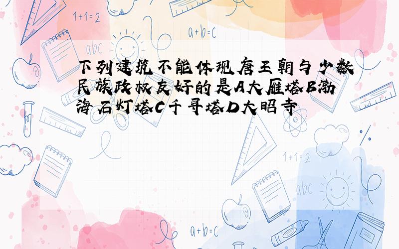 下列建筑不能体现唐王朝与少数民族政权友好的是A大雁塔B渤海石灯塔C千寻塔D大昭寺