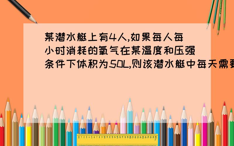 某潜水艇上有4人,如果每人每小时消耗的氧气在某温度和压强条件下体积为50L,则该潜水艇中每天需要过氧化钠多少千克?（已知