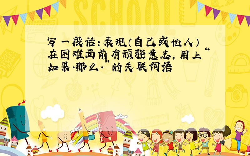 写一段话：表现（自己或他人）在困难面前有顽强意志,用上“如果.那么.”的关联词语