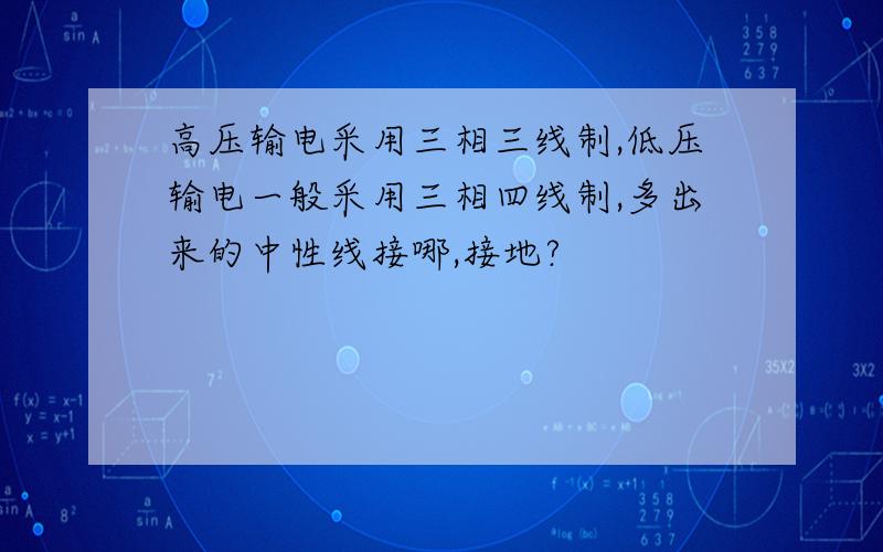 高压输电采用三相三线制,低压输电一般采用三相四线制,多出来的中性线接哪,接地?