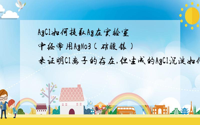 AgCl如何提取Ag在实验室中经常用AgNo3(硝酸银)来证明Cl离子的存在,但生成的AgCl沉淀如何进行利用呢?Ag这