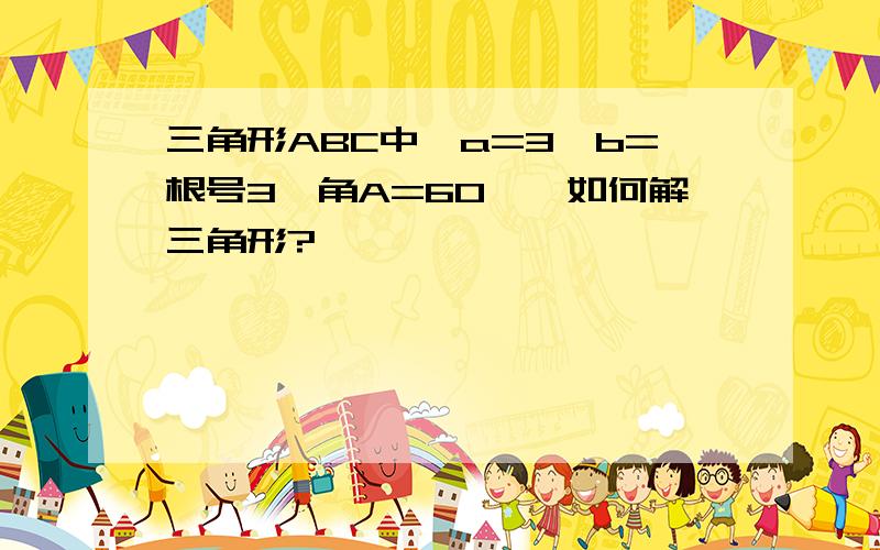 三角形ABC中,a=3,b=根号3,角A=60°,如何解三角形?